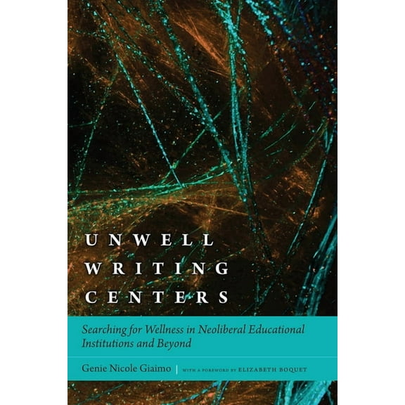 Unwell Writing Centers : Searching for Wellness in Neoliberal Educational Institutions and Beyond (Hardcover)