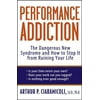 Performance Addiction : The Dangerous New Syndrome and How to Stop It from Ruining Your Life, Used [Hardcover]