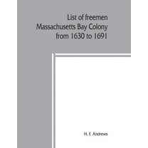 List of freemen, Massachusetts Bay Colony from 1630 to 1691: with freeman's oath, the first paper printed in New England, (Paperback)