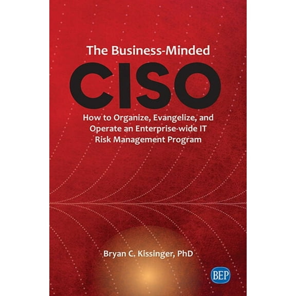 The Business-Minded CISO: How to Organize, Evangelize, and Operate an Enterprise-wide IT Risk Management Program, (Paperback)