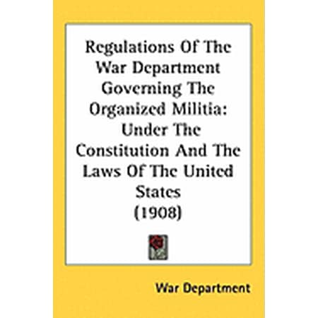 Regulations Of The War Department Governing The Organized Militia : Under The Constitution And The Laws Of The United States (1908) (Hardcover)