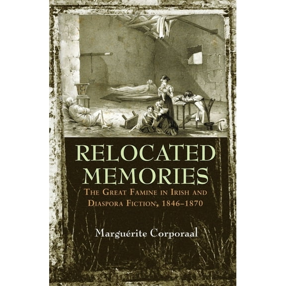 Irish Studies Relocated Memories: The Great Famine in Irish and Diaspora Fiction, 1846-1870, (Paperback)