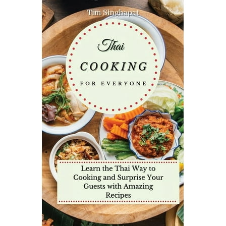 Thai Cooking for Everyone: Learn the Thai Way to Cooking and Surprise Your Guests with Amazing Recipes, (Hardcover)