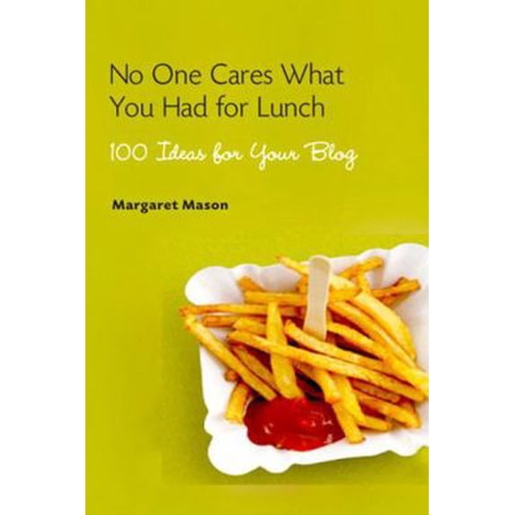 Pre-Owned No One Cares What You Had for Lunch: 100 Ideas for Your Blog (Paperback) 032144972X 9780321449726