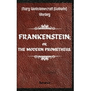 FRANKENSTEIN; OR, THE MODERN PROMETHEUS. by Mary Wollstonecraft (Godwin) Shelley: ( The 1818 Text - The Complete Uncensored Edition - by Mary Shelley ) Hardcover (Hardcover)