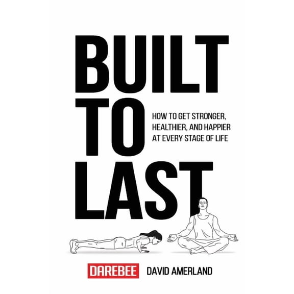 Built To Last: How To Get Stronger, Healthier, And Happier At Every Stage Of Life, (Paperback)