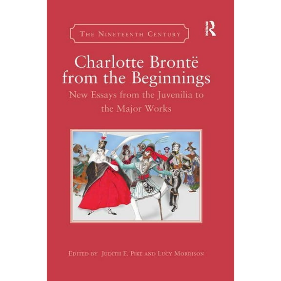 Nineteenth Century Charlotte BrontÃ« from the Beginnings: New Essays from the Juvenilia to the Major Works, (Paperback)