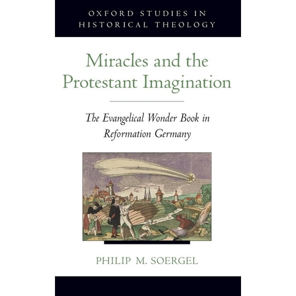 Oxford Studies in Historical Theology Miracles and the Protestant Imagination: The Evangelical Wonder Book in Reformation Germany, (Hardcover)