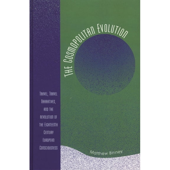 The Cosmopolitan Evolution: Travel, Travel Narratives, and the Revolution of the Eighteenth-Century European Consciousne, (Hardcover)