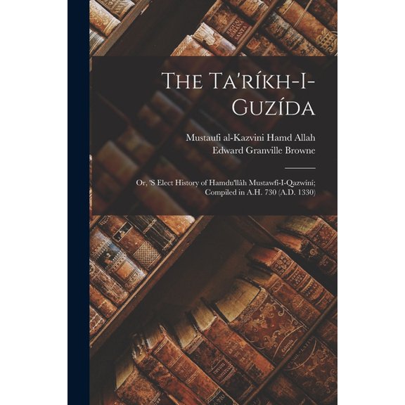 The Ta'rÃ­kh-i-guzÃ­da: Or, 's Elect History of Hamdu'llÃ¢h MustawfÃ­-i-QazwÃ­nÃ­; Compiled in A.H. 730 (A.D. 1330), (Paperback)