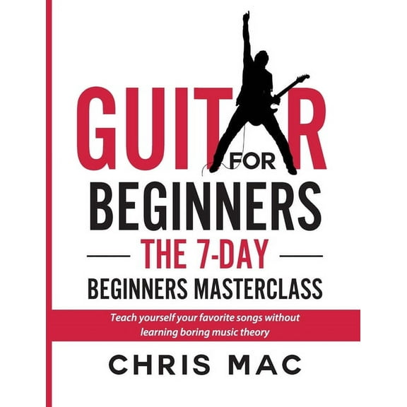 How to Play Guitar Guitar for Beginners - The 7-day Beginner's Masterclass: Teach yourself your favorite songs without learning boring music theory!, Book 1, (Paperback)