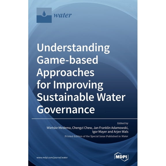 Understanding Game-based Approaches for Improving Sustainable Water Governance: The Potential of Serious Games to Solve , (Hardcover)