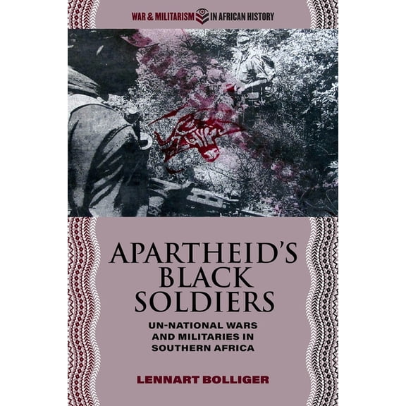 War and Militarism in African History: Apartheid’s Black Soldiers : Un-national Wars and Militaries in Southern Africa (Hardcover)