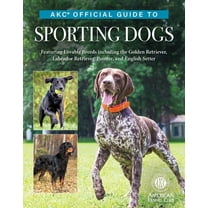 Akc Official Guide to Sporting Dogs: Featuring Lovable Breeds Including the Golden Retriever, Labrador Retriever, Pointe, (Hardcover)
