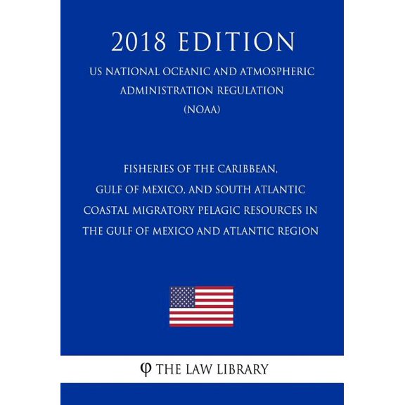 Fisheries of the Caribbean, Gulf of Mexico, and South Atlantic - Coastal Migratory Pelagic Resources in the Gulf of Mexico and Atlantic Region (Us National Oceanic and Atmospheric Administration Regulation) (Noaa) (2018 Edition) (Paperback)