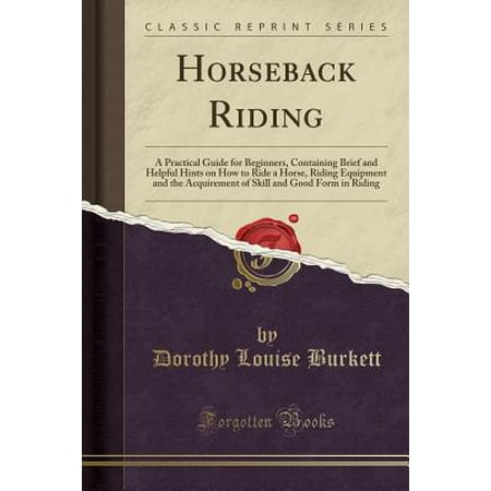 Horseback Riding : A Practical Guide for Beginners, Containing Brief and Helpful Hints on How to Ride a Horse, Riding Equipment and the Acquirement of Skill and Good Form in Riding (Classic (Best Riding Horses For Beginners)