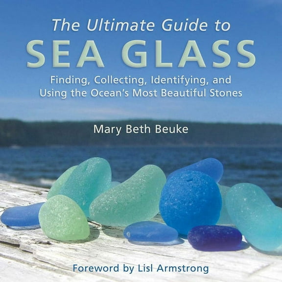 The Ultimate Guide to Sea Glass: Finding, Collecting, Identifying, and Using the Ocean's Most Beautiful Stones, (Hardcover)