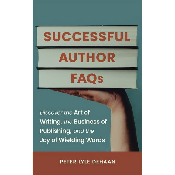 Successful Author FAQs: Discover the Art of Writing, the Business of Publishing, and the Joy of Wielding Words, (Hardcover)