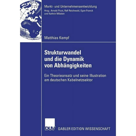 Markt- Und Unternehmensentwicklung Marke Strukturwandel Und Die Dynamik Von Abhängigkeiten: Ein Theorieansatz Und Seine Illustration Am Deutschen Kabelnetzsektor, (Paperback)