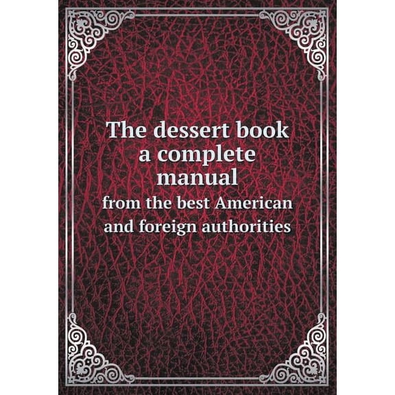 The dessert book a complete manual from the best American and foreign authorities (Paperback)