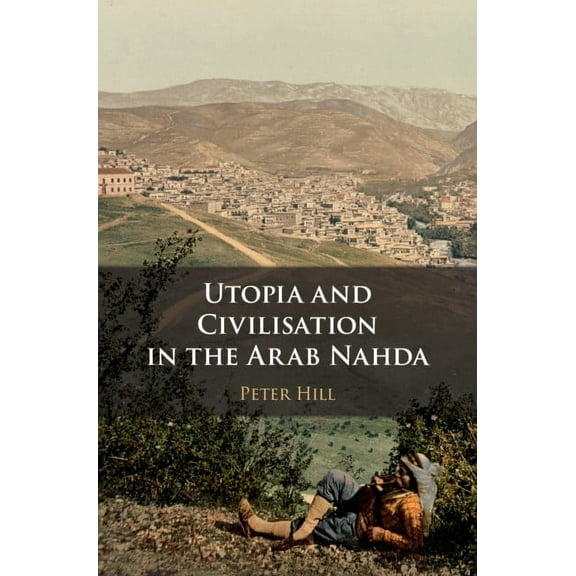 Utopia and Civilisation in the Arab Nahda, (Paperback)