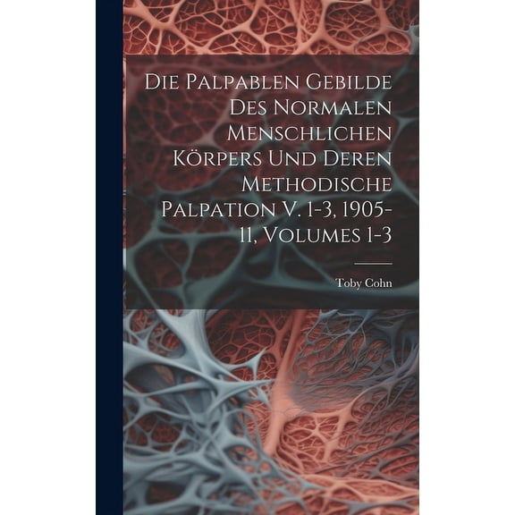Die Palpablen Gebilde Des Normalen Menschlichen Körpers Und Deren Methodische Palpation V. 1-3, 1905-11, Volumes 1-3 (Hardcover)