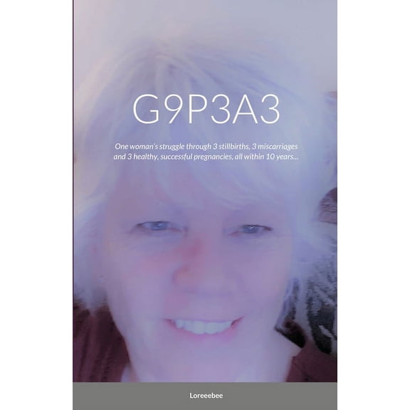 G9p3a3: One woman's struggle through 3 stillbirths, 3 miscarriages and 3 healthy, successful pregnancies, all withi, (Paperback)