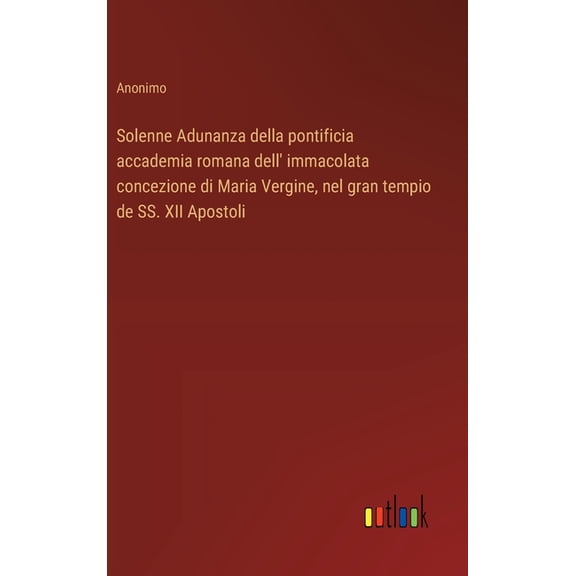 Solenne Adunanza della pontificia accademia romana dell' immacolata concezione di Maria Vergine, nel gran tempio de SS. , (Hardcover)