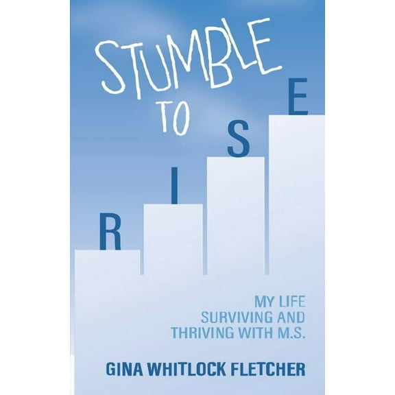 Stumble to Rise : My Life Surviving and Thriving with M.S. (Paperback)