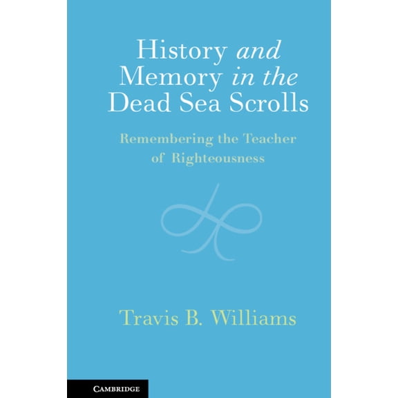 History and Memory in the Dead Sea Scrolls: Remembering the Teacher of Righteousness, (Hardcover)