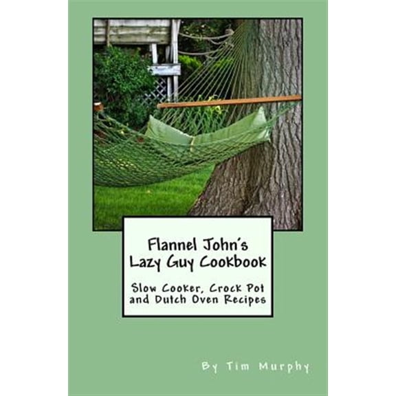Pre-Owned Flannel John's Lazy Guy Cookbook: Slow Cooker, Crock Pot and Dutch Oven Recipes