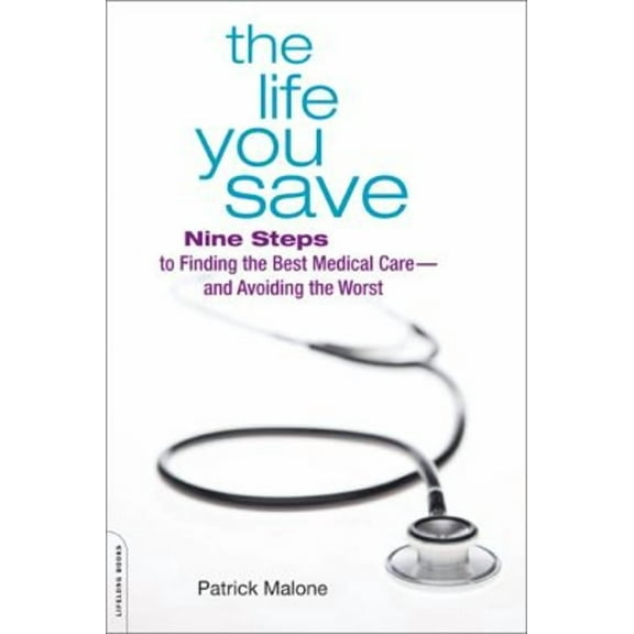 The Life You Save : Nine Steps to Finding the Best Medical Care - And Avoiding the Worst (Paperback) 9780738213040