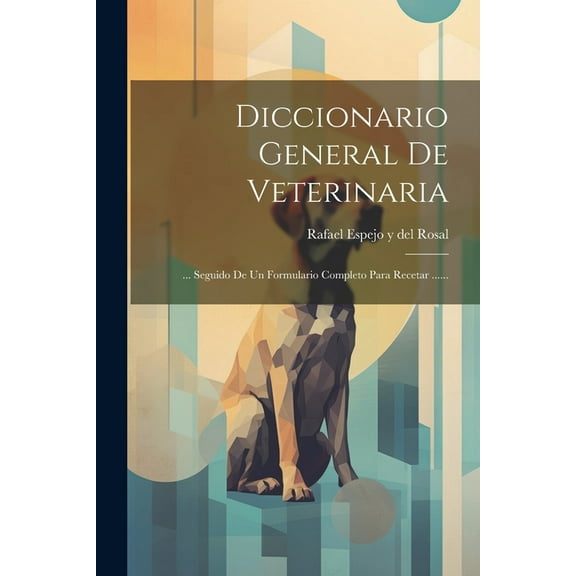 Diccionario General De Veterinaria: ... Seguido De Un Formulario Completo Para Recetar ......, (Paperback)