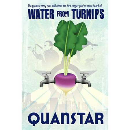 Water from Turnips : The Greatest Story Ever Told about the Best Rapper You've Never Heard