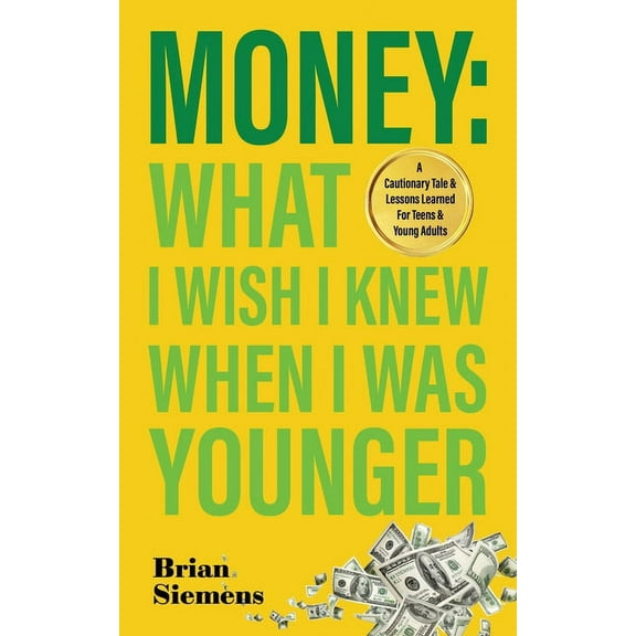 Money What I Wish I Knew When I Was Younger: A Cautionary Tale & Lessons Learned For Teens & Young Adults, (Paperback)