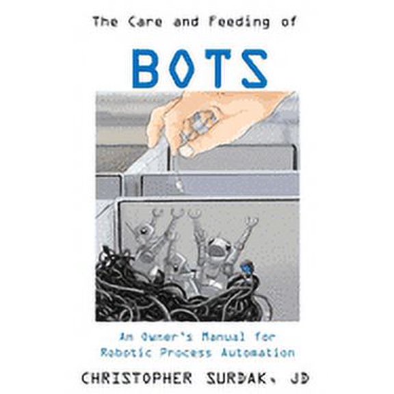 The Care and Feeding of Bots: An Owner's Manual for Robotic Process Automation, (Paperback)