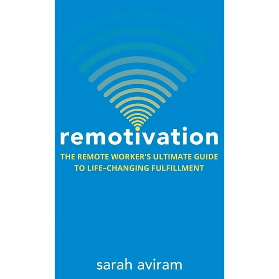 Remotivation: The Remote Worker's Ultimate Guide to Life-Changing Fulfillment, (Hardcover)