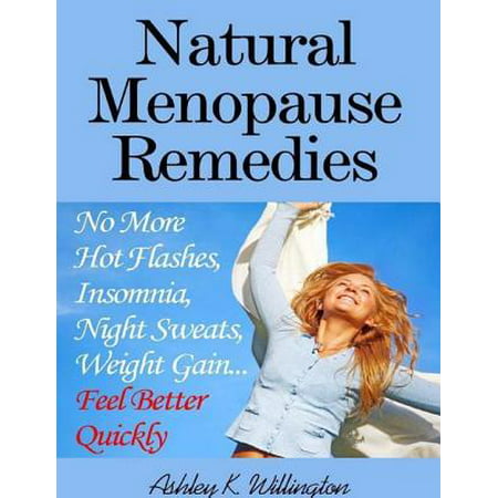 Natural Menopause Remedies: No More Hot Flashes, Insomnia, Night Sweats, Weight Gain...Feel Better Quickly! -
