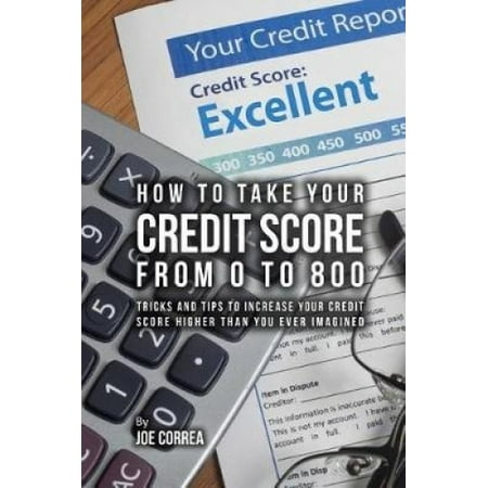 How to Take Your Credit Score from 0 to 800: Tricks and Tips to