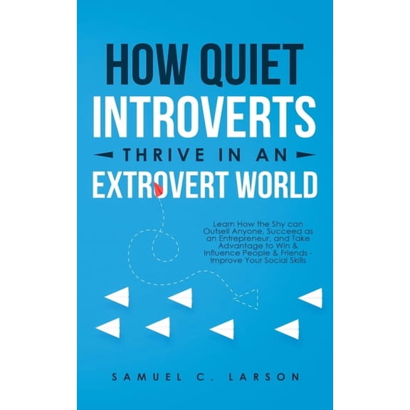 How Quiet Introverts Thrive in an Extrovert World: Learn How the Shy Can Outsell Anyone, Succeed As an Entrepreneur, and, (Paperback)