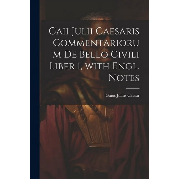 Caii Julii Caesaris Commentariorum De Bello Civili Liber 1, with Engl. Notes (Paperback)