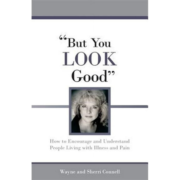 But You LOOK Good: How to Encourage and Understand People Living with Illness and Pain (Paperback)