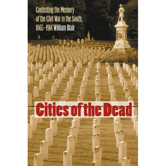 Cities of the Dead: Contesting the Memory of the Civil War in the South, 1865-1914
