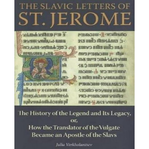 The Slavic Letters of St. Jerome: The History of the Legend and Its Legacy, Or, How the Translator of the Vulgate Became an Apostle of the Slavs