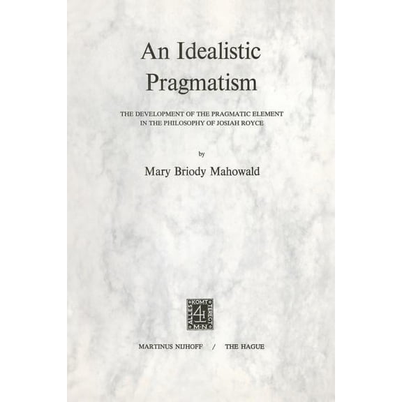 An Idealistic Pragmatism: The Development of the Pragmatic Element in the Philosophy of Josiah Royce, (Paperback)