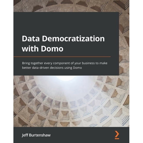 Data Democratization with Domo: Bring together every component of your business to make better data-driven decisions usi, (Paperback)