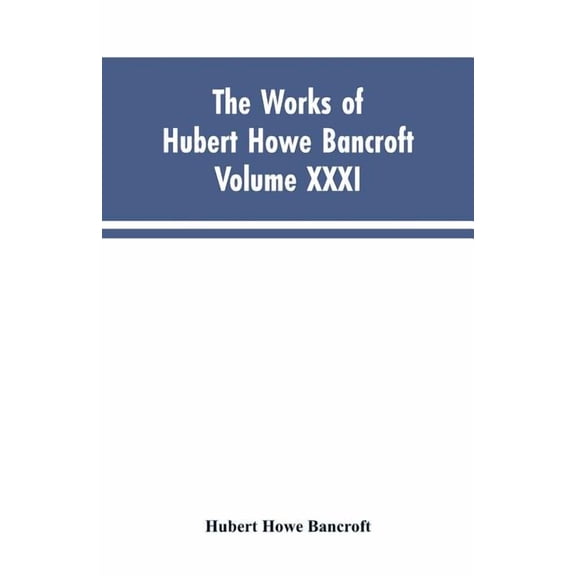 The Works of Hubert Howe Bancroft, Vol. XXXI: History of Washington, Idaho, and Montana, 1845-1889, (Paperback)