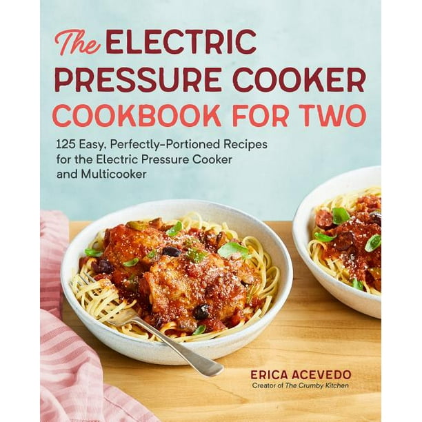 The Electric Pressure Cooker Cookbook for Two 125 Easy, Perfectly