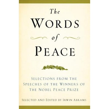 The Words of Peace, Fourth Edition : Selections from the Speeches of the Winners of the Nobel Peace (Best Nobel Peace Prize Speeches)