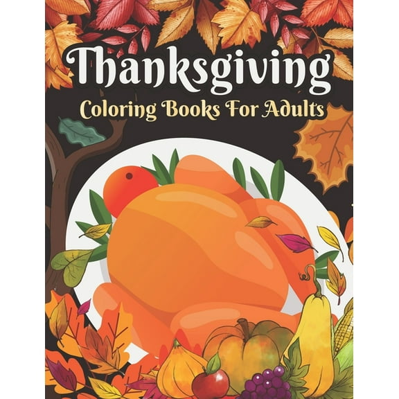Thanksgiving Coloring books for adults: Cute Pumpkins, Turkeys, Cornucopia, Fall Leaves, Apples, Autumn Harvest, Thanksgiving Feast, Fall Animals and more, (Paperback)